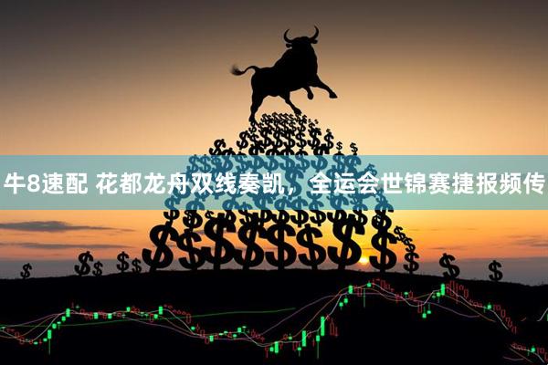 牛8速配 花都龙舟双线奏凯，全运会世锦赛捷报频传