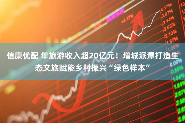 信康优配 年旅游收入超20亿元！增城派潭打造生态文旅赋能乡村振兴“绿色样本”