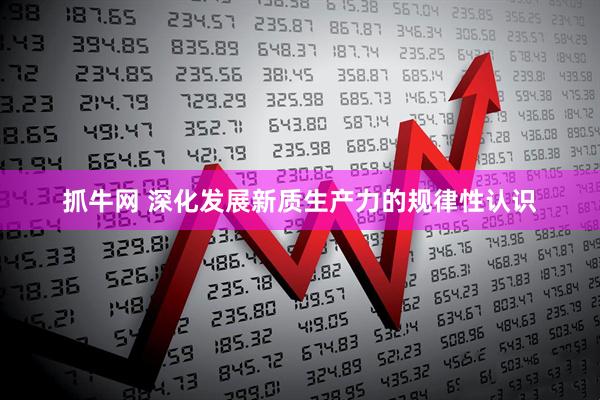 抓牛网 深化发展新质生产力的规律性认识