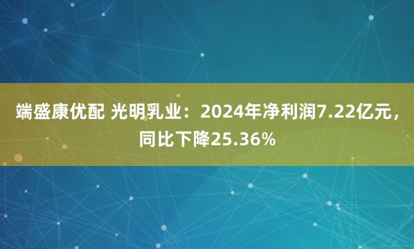 端盛康优配 光明乳业：2024年净利润7.22亿元，同比下降25.36%