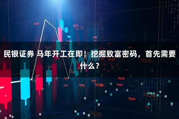 民银证券 马年开工在即！挖掘致富密码，首先需要什么？