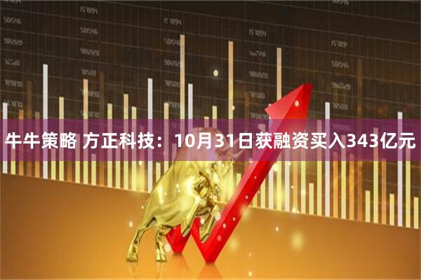 牛牛策略 方正科技：10月31日获融资买入343亿元