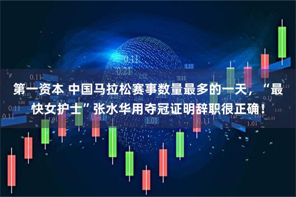 第一资本 中国马拉松赛事数量最多的一天，“最快女护士”张水华用夺冠证明辞职很正确！