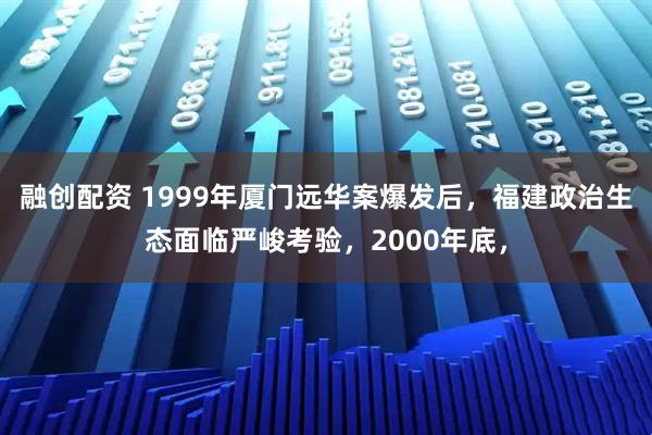 融创配资 1999年厦门远华案爆发后，福建政治生态面临严峻考验，2000年底，